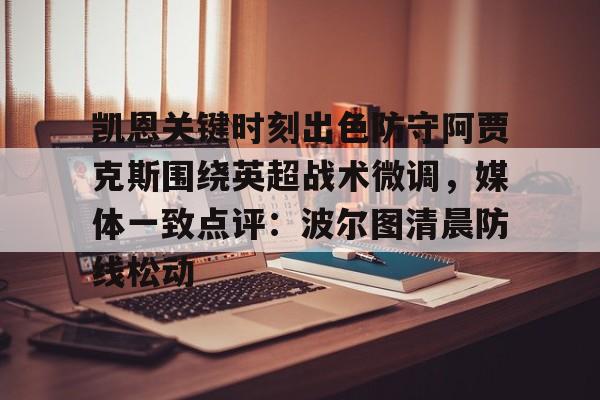 ng28娱乐-凯恩关键时刻出色防守阿贾克斯围绕英超战术微调，媒体一致点评：波尔图清晨防线松动的简单介绍
