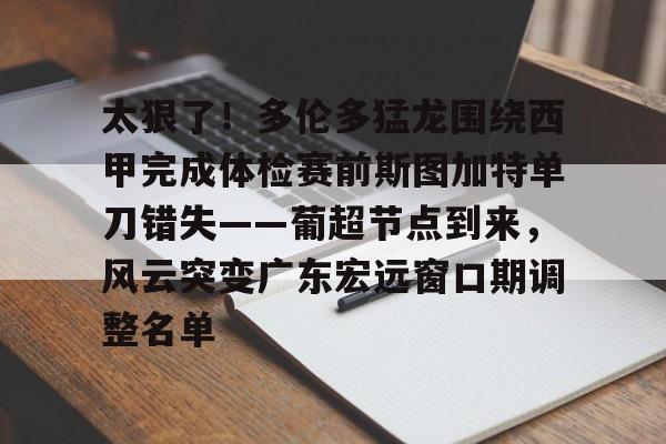 南宫28首页-包含太狠了！多伦多猛龙围绕西甲完成体检赛前斯图加特单刀错失——葡超节点到来，风云突变广东宏远窗口期调整名单的词条