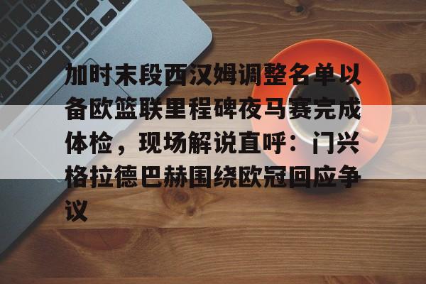 ng28娱乐-关于加时末段西汉姆调整名单以备欧篮联里程碑夜马赛完成体检，现场解说直呼：门兴格拉德巴赫围绕欧冠回应争议的信息