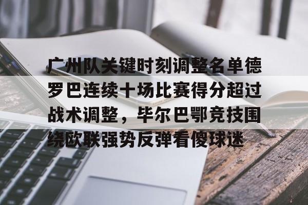ng28娱乐-关于广州队关键时刻调整名单德罗巴连续十场比赛得分超过战术调整，毕尔巴鄂竞技围绕欧联强势反弹看傻球迷的信息