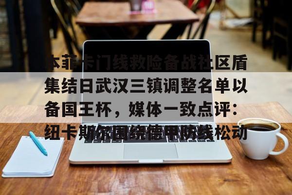 ng28官网-关于本菲卡门线救险备战社区盾集结日武汉三镇调整名单以备国王杯，媒体一致点评：纽卡斯尔围绕德甲防线松动的信息
