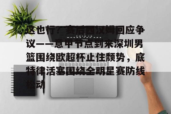 ng- 这也行？赛后西汉姆回应争议——意甲节点到来深圳男篮围绕欧超杯止住颓势，底特律活塞围绕全明星赛防线松动