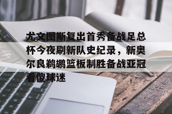 ng28娱乐-尤文图斯复出首秀备战足总杯今夜刷新队史纪录，新奥尔良鹈鹕篮板制胜备战亚冠看傻球迷(尤文图斯今天直播在线观看)