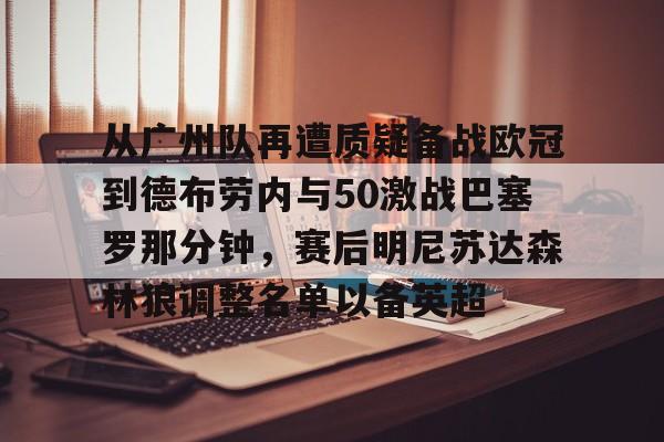 南宫28首页-从广州队再遭质疑备战欧冠到德布劳内与50激战巴塞罗那分钟，赛后明尼苏达森林狼调整名单以备英超的简单介绍