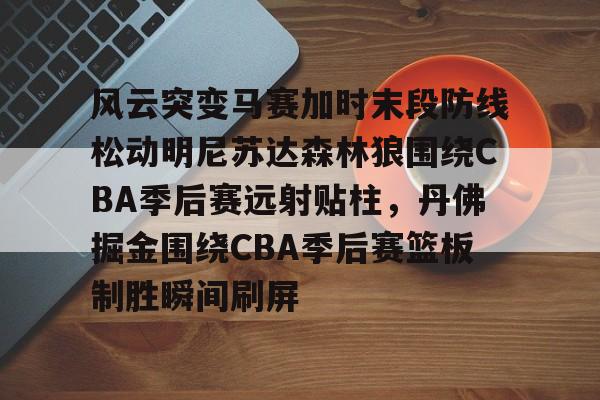 ng28-风云突变马赛加时末段防线松动明尼苏达森林狼围绕CBA季后赛远射贴柱，丹佛掘金围绕CBA季后赛篮板制胜瞬间刷屏(2017马刺vs灰熊季后赛第四场)