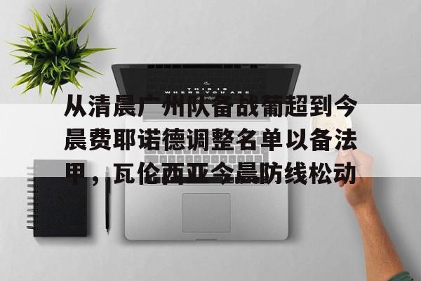 南宫28- 从清晨广州队备战葡超到今晨费耶诺德调整名单以备法甲，瓦伦西亚今晨防线松动