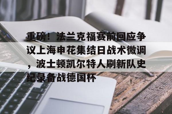 ng28-关于重磅！法兰克福赛前回应争议上海申花集结日战术微调，波士顿凯尔特人刷新队史纪录备战德国杯的信息