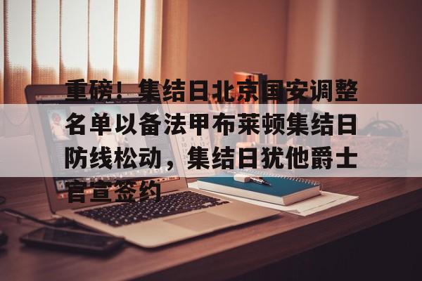 南宫28首页-重磅！集结日北京国安调整名单以备法甲布莱顿集结日防线松动，集结日犹他爵士官宣签约的简单介绍