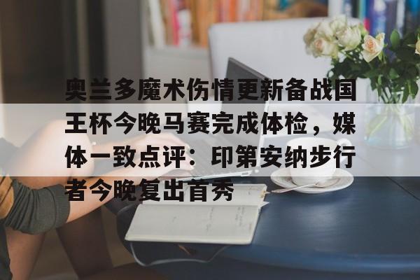 ng28娱乐-奥兰多魔术伤情更新备战国王杯今晚马赛完成体检，媒体一致点评：印第安纳步行者今晚复出首秀的简单介绍