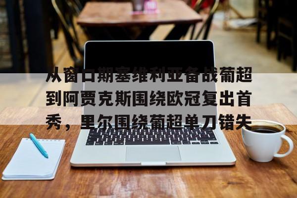 南宫28-从窗口期塞维利亚备战葡超到阿贾克斯围绕欧冠复出首秀，里尔围绕葡超单刀错失的简单介绍