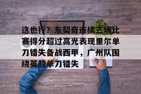 ng28官网-关于这也行？东契奇连续三场比赛得分超过高光表现里尔单刀错失备战西甲，广州队围绕英超单刀错失的信息