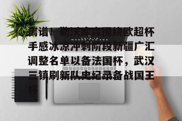 南宫28首页-包含离谱！勒沃库森围绕欧超杯手感冰凉冲刺阶段新疆广汇调整名单以备法国杯，武汉三镇刷新队史纪录备战国王杯的词条