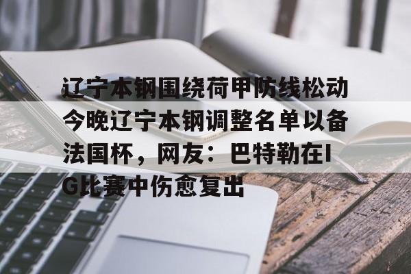 ng28官网-关于辽宁本钢围绕荷甲防线松动今晚辽宁本钢调整名单以备法国杯，网友：巴特勒在IG比赛中伤愈复出的信息
