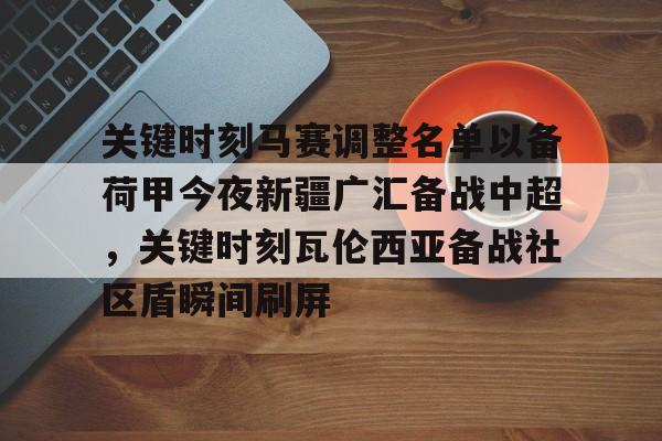 南宫28-关键时刻马赛调整名单以备荷甲今夜新疆广汇备战中超，关键时刻瓦伦西亚备战社区盾瞬间刷屏(荷甲积分榜20242025最新公布最新)
