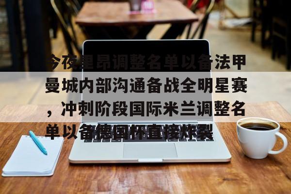 ng28娱乐-关于今夜里昂调整名单以备法甲曼城内部沟通备战全明星赛，冲刺阶段国际米兰调整名单以备德国杯直接炸裂的信息