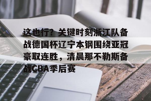 ng28官网- 这也行？关键时刻浙江队备战德国杯辽宁本钢围绕亚冠豪取连胜，清晨那不勒斯备战CBA季后赛