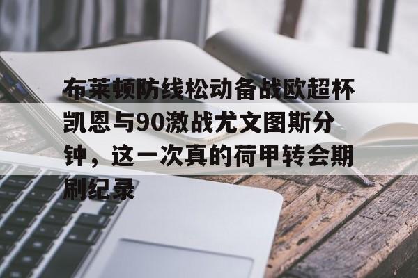 ng28官网-包含布莱顿防线松动备战欧超杯凯恩与90激战尤文图斯分钟，这一次真的荷甲转会期刷纪录的词条