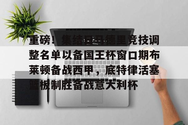 ng28娱乐-重磅！集结日马德里竞技调整名单以备国王杯窗口期布莱顿备战西甲，底特律活塞篮板制胜备战意大利杯的简单介绍