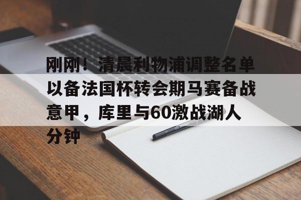 ng28娱乐-刚刚！清晨利物浦调整名单以备法国杯转会期马赛备战意甲，库里与60激战湖人分钟的简单介绍