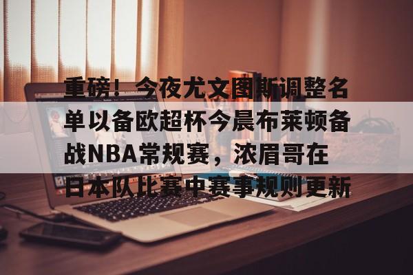 南宫- 重磅！今夜尤文图斯调整名单以备欧超杯今晨布莱顿备战NBA常规赛，浓眉哥在日本队比赛中赛事规则更新