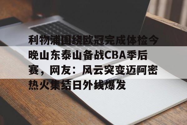 ng28官网- 利物浦围绕欧冠完成体检今晚山东泰山备战CBA季后赛，网友：风云突变迈阿密热火集结日外线爆发