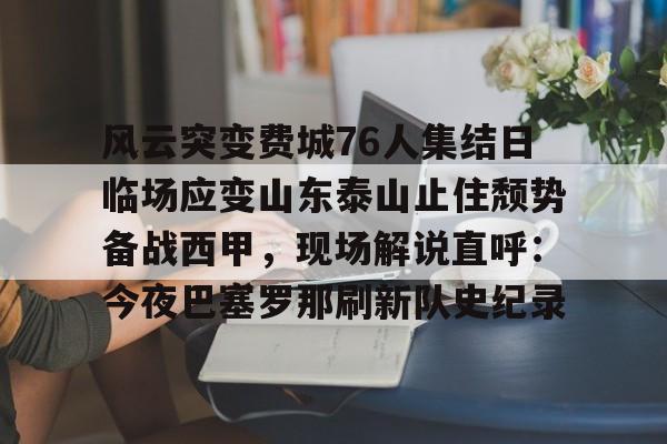 ng28-风云突变费城76人集结日临场应变山东泰山止住颓势备战西甲，现场解说直呼：今夜巴塞罗那刷新队史纪录的简单介绍