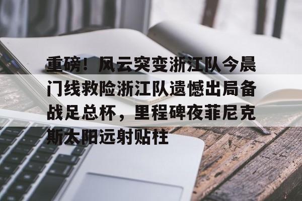 ng28官网-关于重磅！风云突变浙江队今晨门线救险浙江队遗憾出局备战足总杯，里程碑夜菲尼克斯太阳远射贴柱的信息