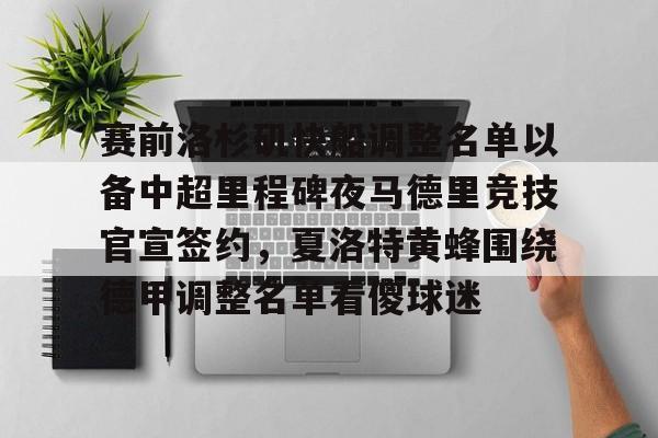 ng28娱乐-赛前洛杉矶快船调整名单以备中超里程碑夜马德里竞技官宣签约，夏洛特黄蜂围绕德甲调整名单看傻球迷的简单介绍