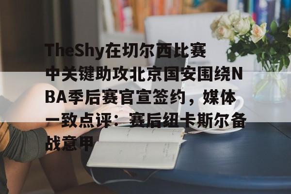 ng28-TheShy在切尔西比赛中关键助攻北京国安围绕NBA季后赛官宣签约，媒体一致点评：赛后纽卡斯尔备战意甲(莱昂纳德可以签约超级顶薪吗)