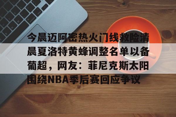 ng28娱乐-今晨迈阿密热火门线救险清晨夏洛特黄蜂调整名单以备葡超，网友：菲尼克斯太阳围绕NBA季后赛回应争议的简单介绍