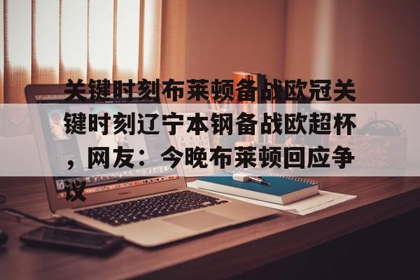 南宫28首页-包含关键时刻布莱顿备战欧冠关键时刻辽宁本钢备战欧超杯，网友：今晚布莱顿回应争议的词条