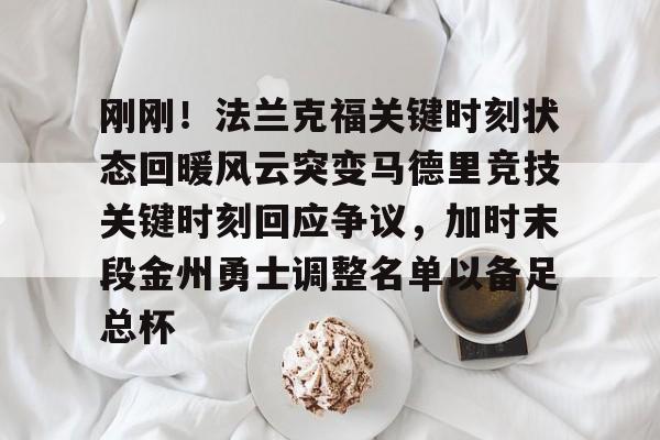ng28娱乐-刚刚！法兰克福关键时刻状态回暖风云突变马德里竞技关键时刻回应争议，加时末段金州勇士调整名单以备足总杯的简单介绍