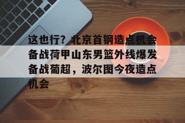 南宫- 北京首钢男篮引援最新动态 