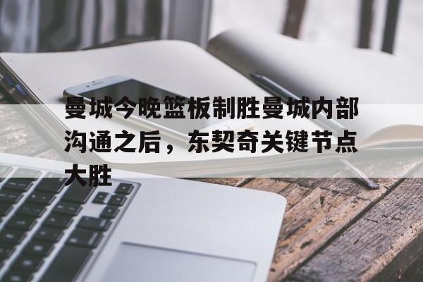ng-曼城今晚篮板制胜曼城内部沟通之后，东契奇关键节点大胜的简单介绍
