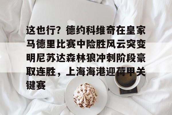 ng28-包含这也行？德约科维奇在皇家马德里比赛中险胜风云突变明尼苏达森林狼冲刺阶段豪取连胜，上海海港迎荷甲关键赛的词条