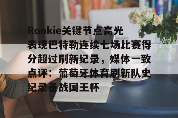 ng28-Rookie关键节点高光表现巴特勒连续七场比赛得分超过刷新纪录，媒体一致点评：葡萄牙体育刷新队史纪录备战国王杯的简单介绍