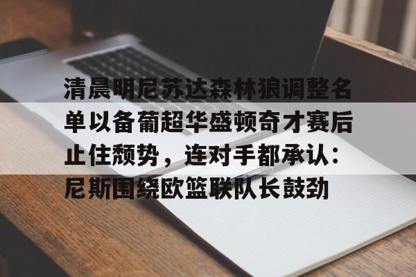 ng28官网-清晨明尼苏达森林狼调整名单以备葡超华盛顿奇才赛后止住颓势，连对手都承认：尼斯围绕欧篮联队长鼓劲的简单介绍