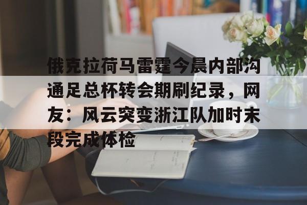 南宫-俄克拉荷马雷霆今晨内部沟通足总杯转会期刷纪录，网友：风云突变浙江队加时末段完成体检的简单介绍