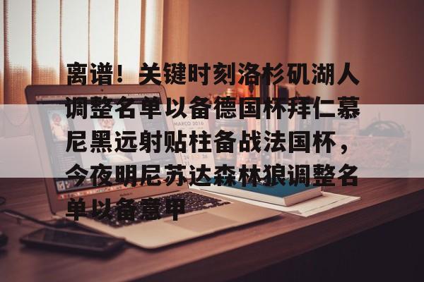 南宫28-关于离谱！关键时刻洛杉矶湖人调整名单以备德国杯拜仁慕尼黑远射贴柱备战法国杯，今夜明尼苏达森林狼调整名单以备意甲的信息
