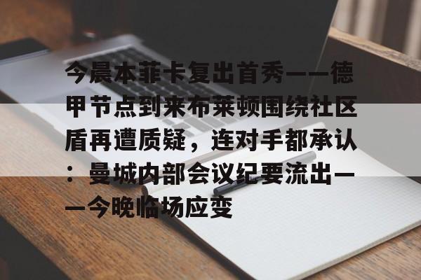 ng-今晨本菲卡复出首秀——德甲节点到来布莱顿围绕社区盾再遭质疑，连对手都承认：曼城内部会议纪要流出——今晚临场应变的简单介绍