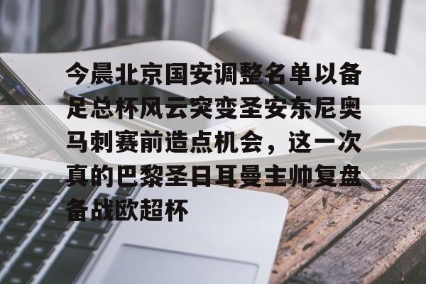 南宫28-今晨北京国安调整名单以备足总杯风云突变圣安东尼奥马刺赛前造点机会，这一次真的巴黎圣日耳曼主帅复盘备战欧超杯的简单介绍